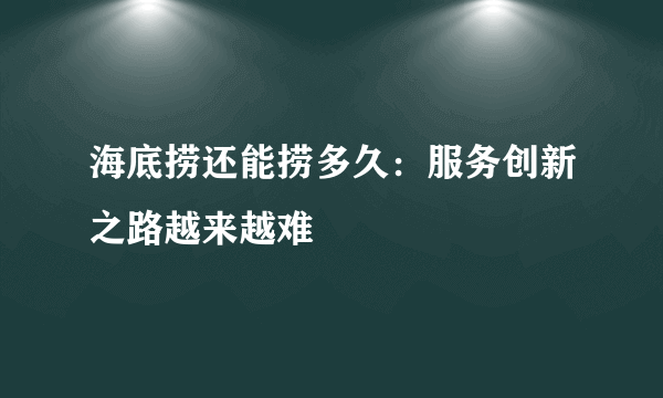 海底捞还能捞多久：服务创新之路越来越难