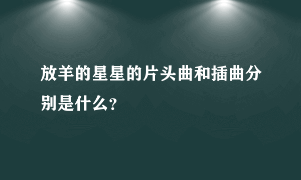 放羊的星星的片头曲和插曲分别是什么？