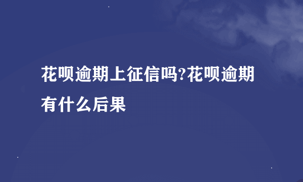 花呗逾期上征信吗?花呗逾期有什么后果