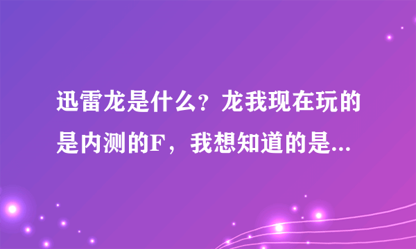 迅雷龙是什么？龙我现在玩的是内测的F，我想知道的是龙公测的具体时间？再就是龙为什么老提示软件错误？