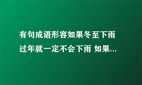 有句成语形容如果冬至下雨 过年就一定不会下雨 如果冬至的时候不下雨 过年的时候就一定会下雨 古人用