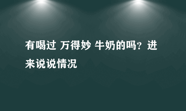 有喝过 万得妙 牛奶的吗？进来说说情况