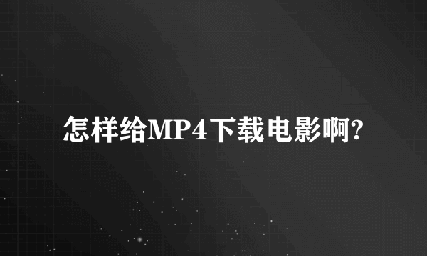 怎样给MP4下载电影啊?