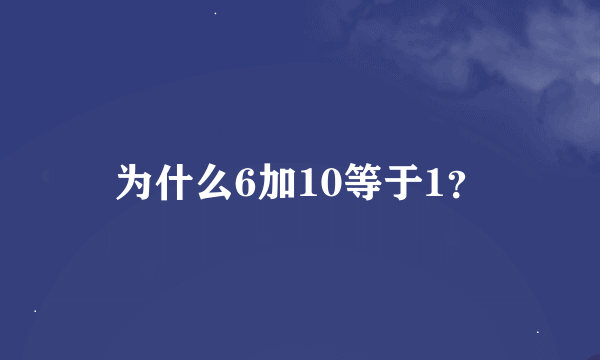 为什么6加10等于1？