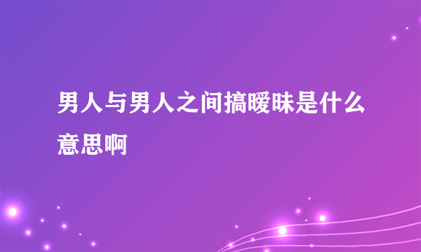 男人与男人之间搞暧昧是什么意思啊