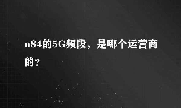 n84的5G频段，是哪个运营商的？