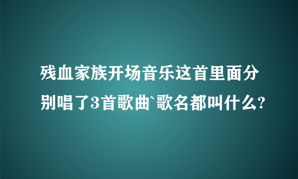 残血家族开场音乐这首里面分别唱了3首歌曲`歌名都叫什么?