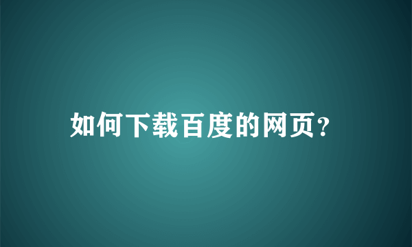 如何下载百度的网页？