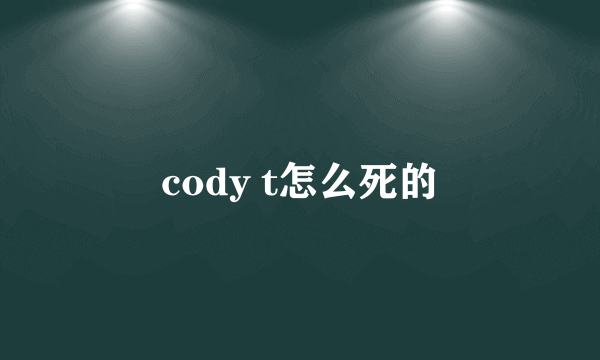 cody t怎么死的