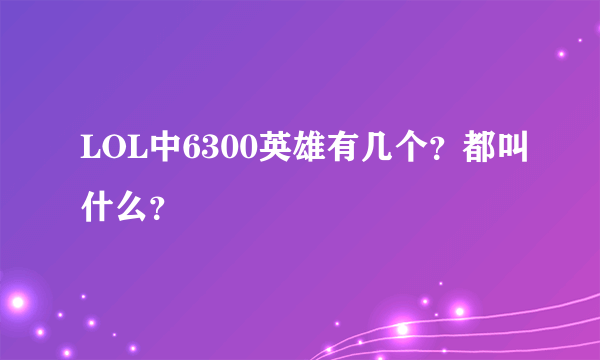 LOL中6300英雄有几个？都叫什么？