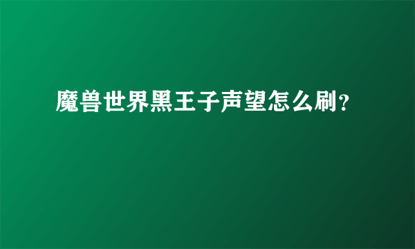 魔兽世界黑王子声望怎么刷？