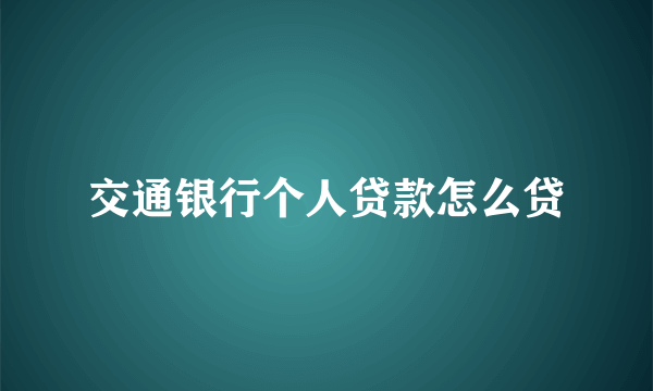 交通银行个人贷款怎么贷