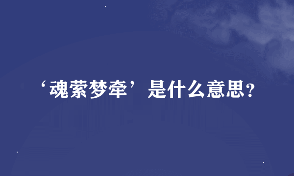 ‘魂萦梦牵’是什么意思？