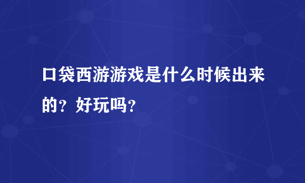 口袋西游游戏是什么时候出来的？好玩吗？