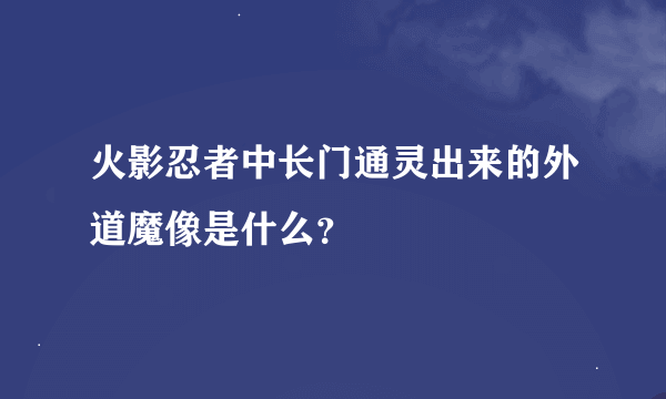 火影忍者中长门通灵出来的外道魔像是什么？