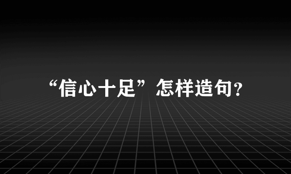 “信心十足”怎样造句？