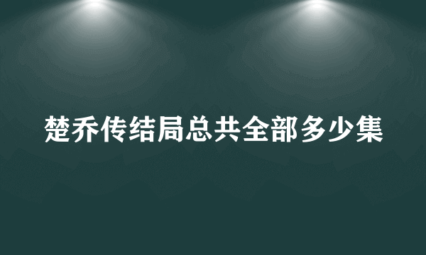 楚乔传结局总共全部多少集