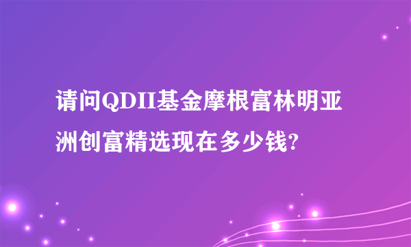 请问QDII基金摩根富林明亚洲创富精选现在多少钱?