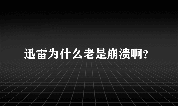 迅雷为什么老是崩溃啊？