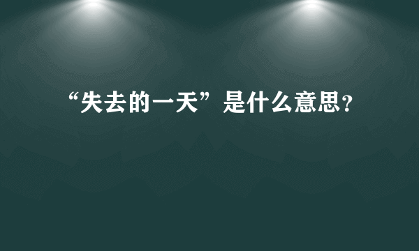 “失去的一天”是什么意思？