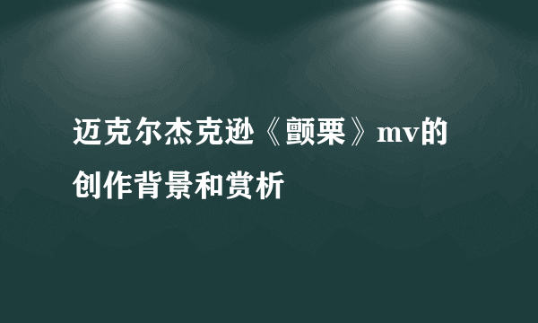 迈克尔杰克逊《颤栗》mv的创作背景和赏析