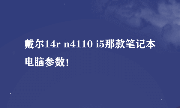 戴尔14r n4110 i5那款笔记本电脑参数！