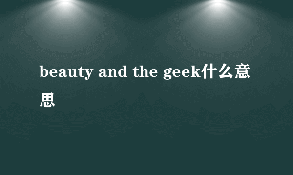 beauty and the geek什么意思