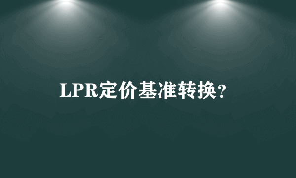 LPR定价基准转换？