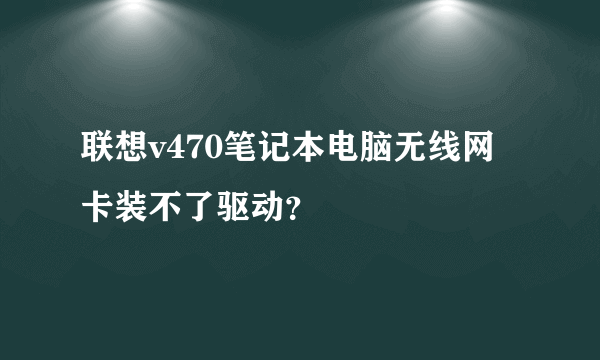 联想v470笔记本电脑无线网卡装不了驱动？