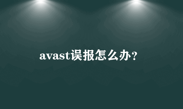 avast误报怎么办？