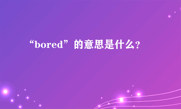 “bored”的意思是什么？