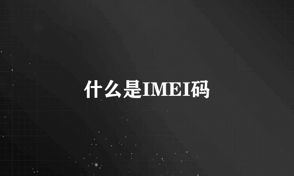 什么是IMEI码