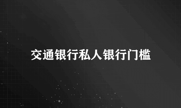 交通银行私人银行门槛