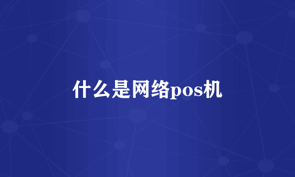 什么是网络pos机