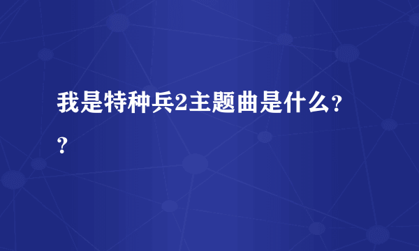 我是特种兵2主题曲是什么？？