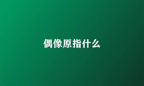 偶像原指什么