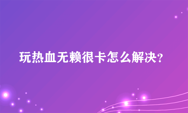 玩热血无赖很卡怎么解决？