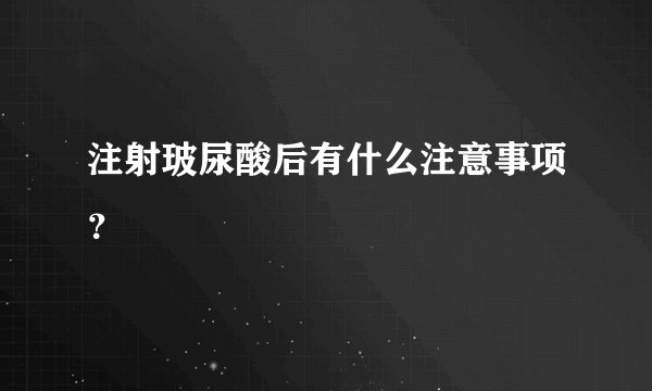 注射玻尿酸后有什么注意事项？