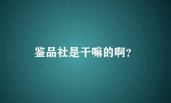 鉴品社是干嘛的啊？