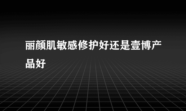 丽颜肌敏感修护好还是壹博产品好