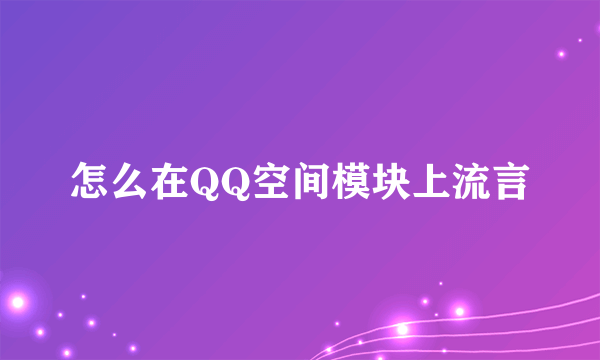 怎么在QQ空间模块上流言