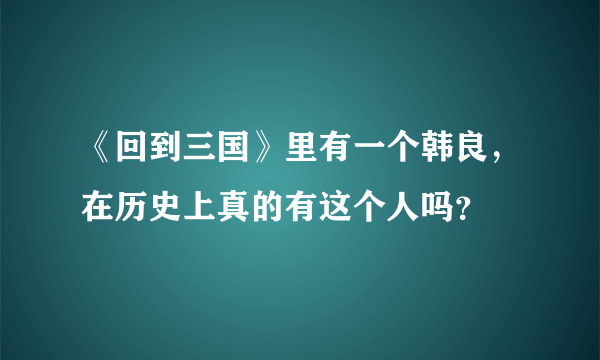 《回到三国》里有一个韩良，在历史上真的有这个人吗？