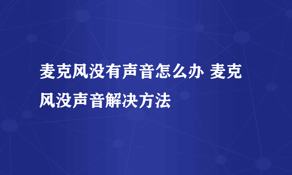 麦克风没有声音怎么办 麦克风没声音解决方法