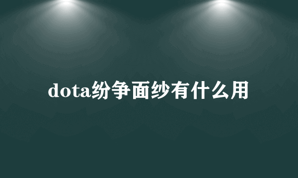 dota纷争面纱有什么用