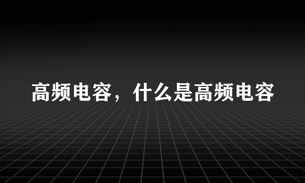 高频电容，什么是高频电容