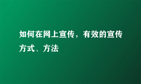 如何在网上宣传，有效的宣传方式、方法