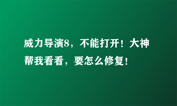 威力导演8，不能打开！大神帮我看看，要怎么修复！