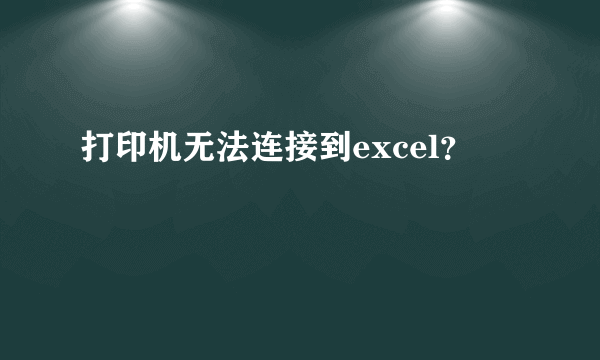 打印机无法连接到excel？