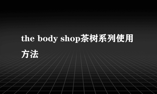 the body shop茶树系列使用方法