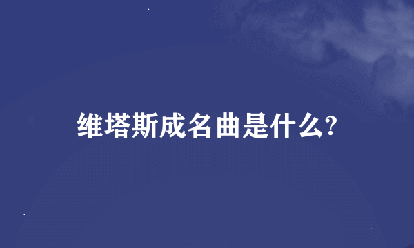 维塔斯成名曲是什么?